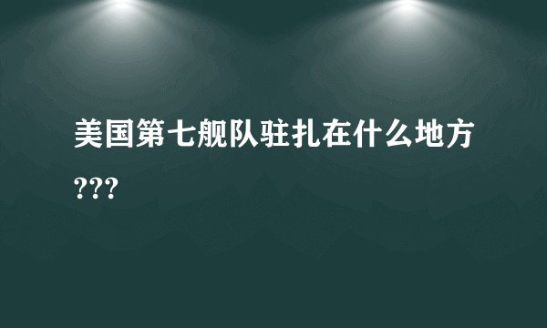 美国第七舰队驻扎在什么地方???