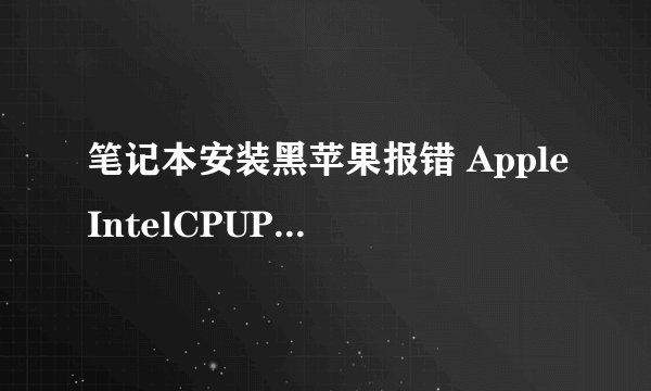 笔记本安装黑苹果报错 AppleIntelCPUPowerManagement 如何解决
