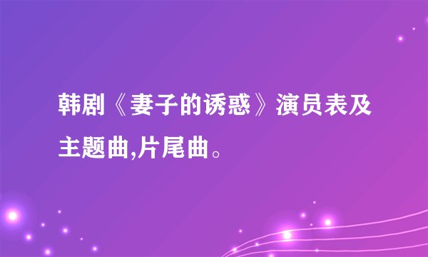 韩剧《妻子的诱惑》演员表及主题曲,片尾曲。