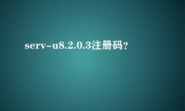 serv-u8.2.0.3注册码？