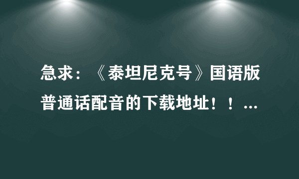 急求：《泰坦尼克号》国语版普通话配音的下载地址！！？ 一定要能下载！