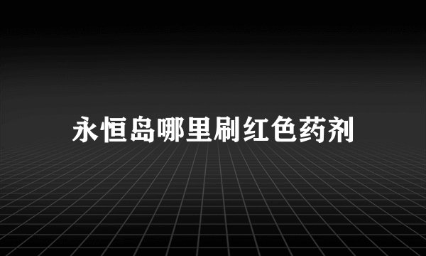 永恒岛哪里刷红色药剂