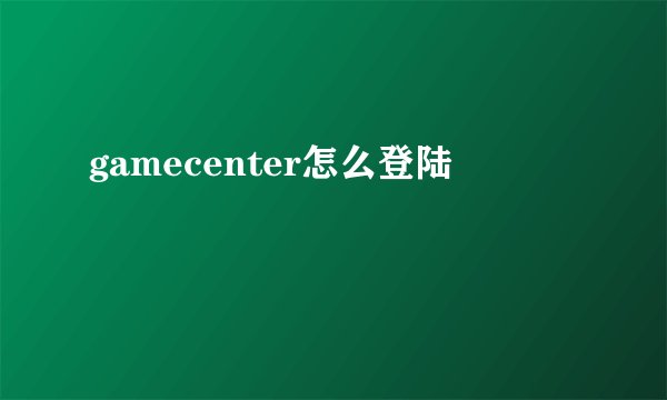 gamecenter怎么登陆