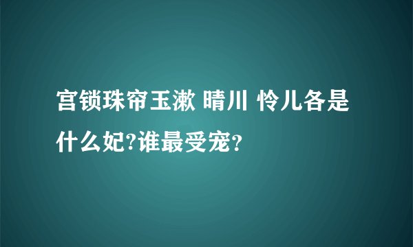 宫锁珠帘玉漱 晴川 怜儿各是什么妃?谁最受宠？