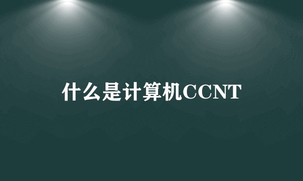 什么是计算机CCNT