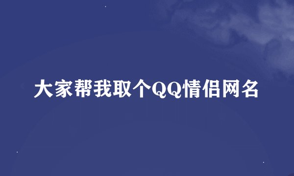 大家帮我取个QQ情侣网名
