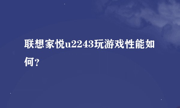 联想家悦u2243玩游戏性能如何？