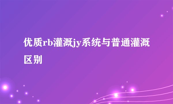 优质rb灌溉jy系统与普通灌溉区别