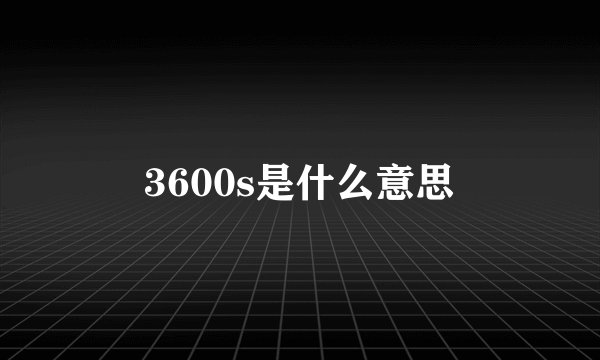 3600s是什么意思