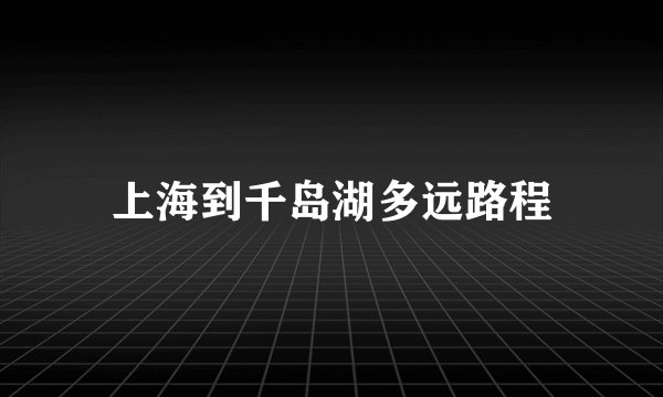上海到千岛湖多远路程