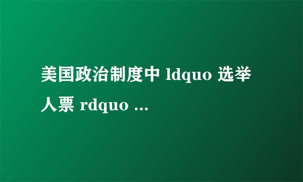 美国政治制度中 ldquo 选举人票 rdquo 是个什么概念?