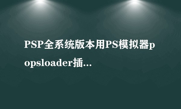 PSP全系统版本用PS模拟器popsloader插件安装教程