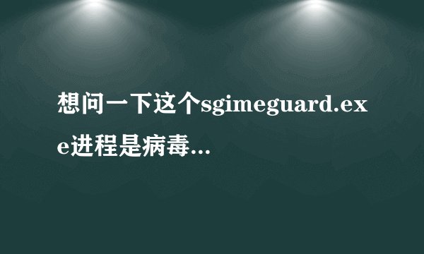想问一下这个sgimeguard.exe进程是病毒么，如何删除这个文件呢？