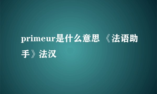 primeur是什么意思 《法语助手》法汉