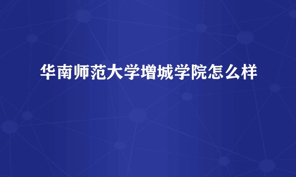 华南师范大学增城学院怎么样