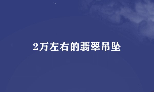 2万左右的翡翠吊坠