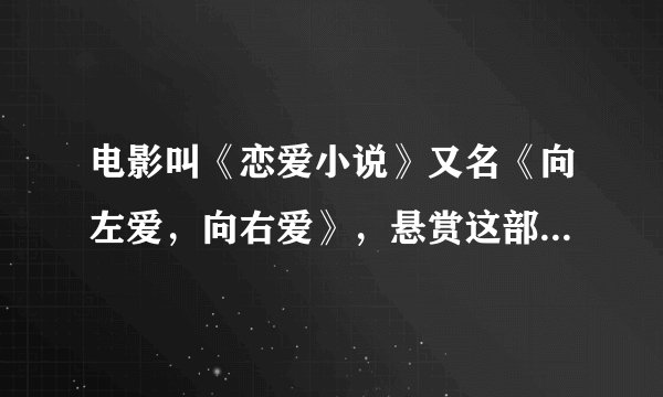 电影叫《恋爱小说》又名《向左爱，向右爱》，悬赏这部电影的高清版下载地址