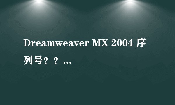 Dreamweaver MX 2004 序列号？？？？？？
