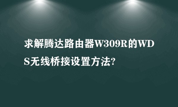 求解腾达路由器W309R的WDS无线桥接设置方法?