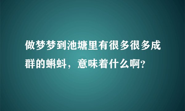做梦梦到池塘里有很多很多成群的蝌蚪，意味着什么啊？