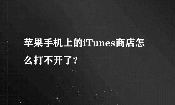 苹果手机上的iTunes商店怎么打不开了?