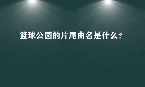篮球公园的片尾曲名是什么？