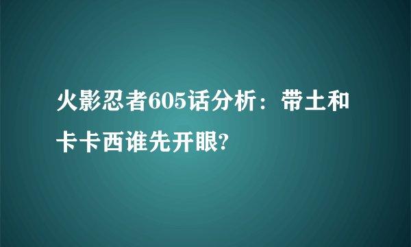 火影忍者605话分析：带土和卡卡西谁先开眼?