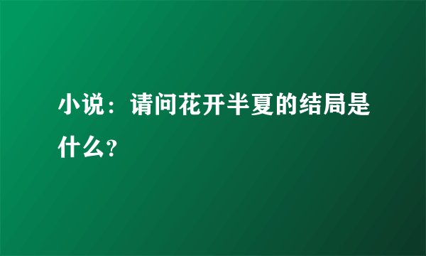 小说：请问花开半夏的结局是什么？