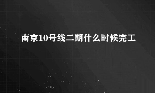 南京10号线二期什么时候完工