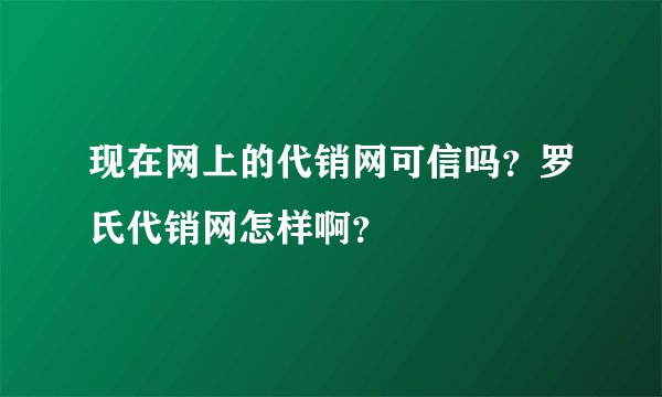 现在网上的代销网可信吗？罗氏代销网怎样啊？