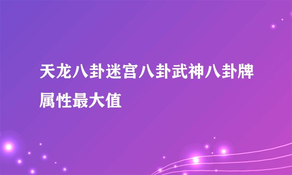 天龙八卦迷宫八卦武神八卦牌属性最大值