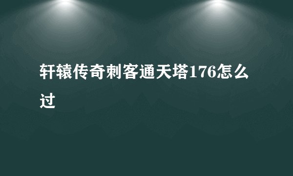 轩辕传奇刺客通天塔176怎么过