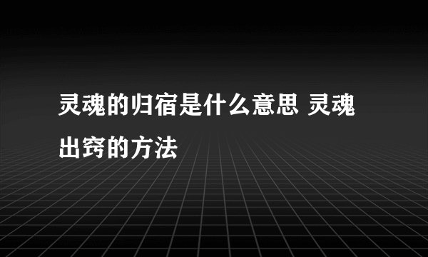 灵魂的归宿是什么意思 灵魂出窍的方法