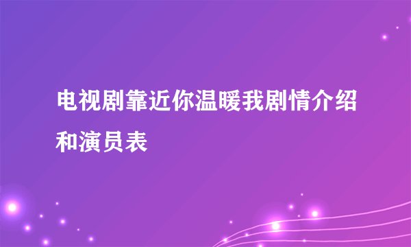 电视剧靠近你温暖我剧情介绍和演员表