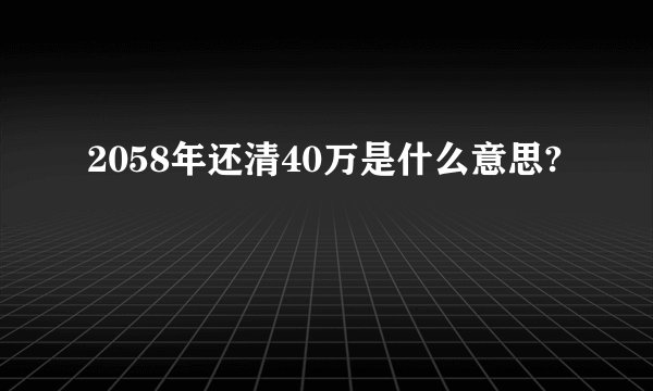 2058年还清40万是什么意思?