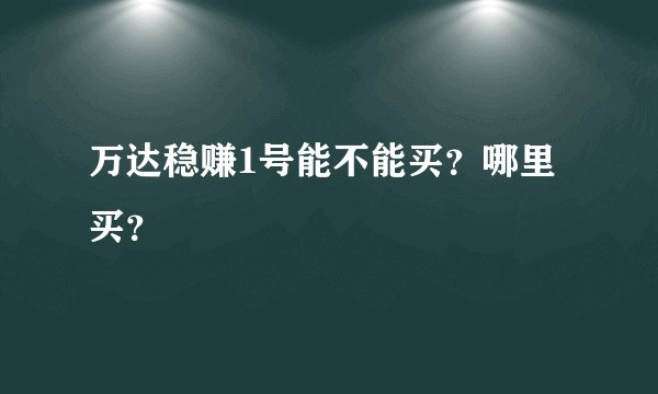 万达稳赚1号能不能买？哪里买？