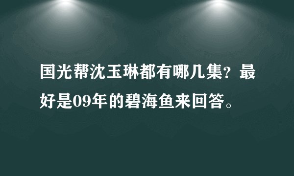 国光帮沈玉琳都有哪几集？最好是09年的碧海鱼来回答。