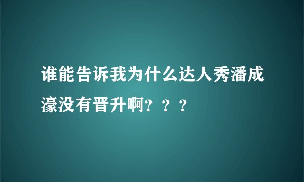 谁能告诉我为什么达人秀潘成濠没有晋升啊？？？