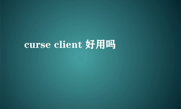 curse client 好用吗