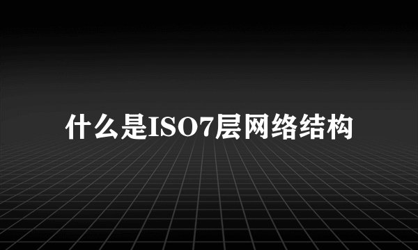 什么是ISO7层网络结构