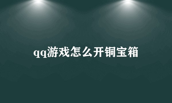 qq游戏怎么开铜宝箱