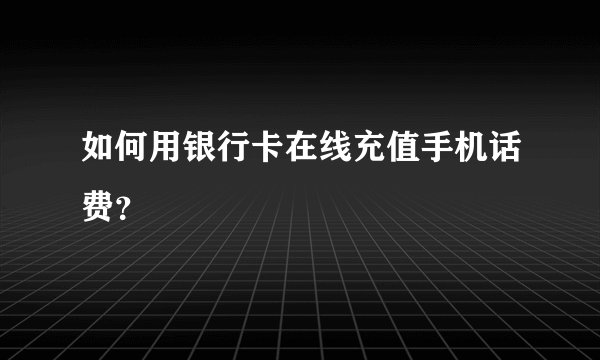 如何用银行卡在线充值手机话费？