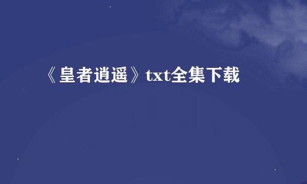 《皇者逍遥》txt全集下载
