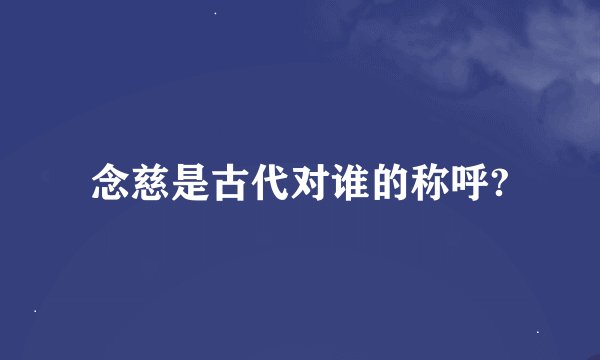 念慈是古代对谁的称呼?
