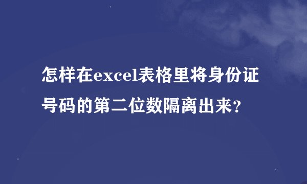 怎样在excel表格里将身份证号码的第二位数隔离出来？