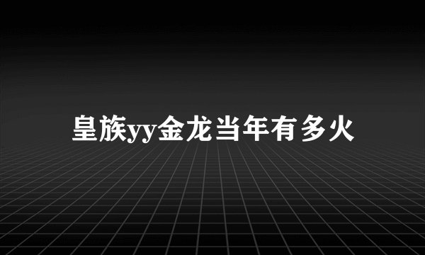 皇族yy金龙当年有多火