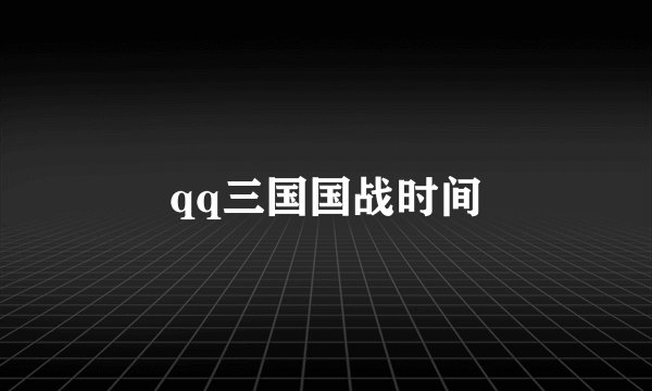 qq三国国战时间
