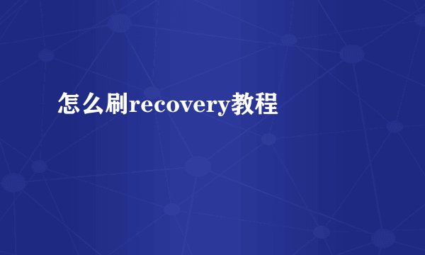 怎么刷recovery教程