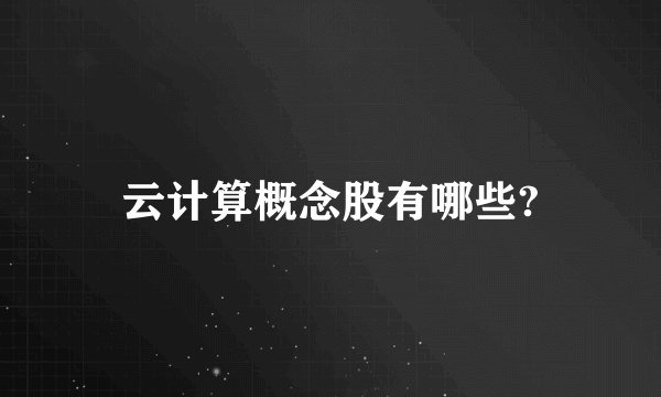 云计算概念股有哪些?