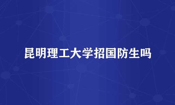 昆明理工大学招国防生吗
